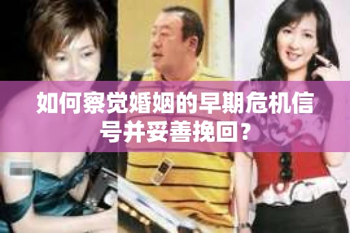 如何察觉婚姻的早期危机信号并妥善挽回? 如何察觉婚姻的早期危机信号并妥善挽回?