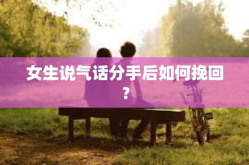 女生说气话分手后如何挽回？