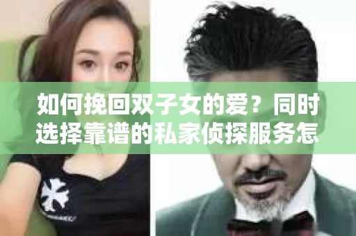 如何挽回双子女的爱？同时选择靠谱的私家侦探服务怎么办？