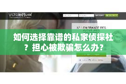 如何选择靠谱的私家侦探社？担心被欺骗怎么办？