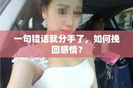 一句错话就分手了，如何挽回感情？