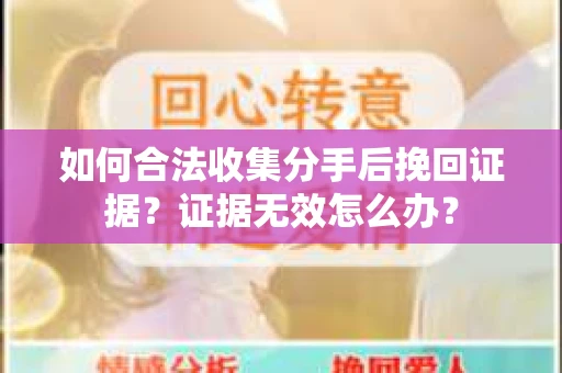 如何合法收集分手后挽回证据？证据无效怎么办？