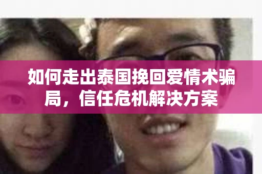 如何走出泰国挽回爱情术骗局，信任危机解决方案
