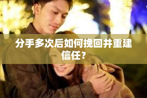 分手多次后如何挽回并重建信任？
