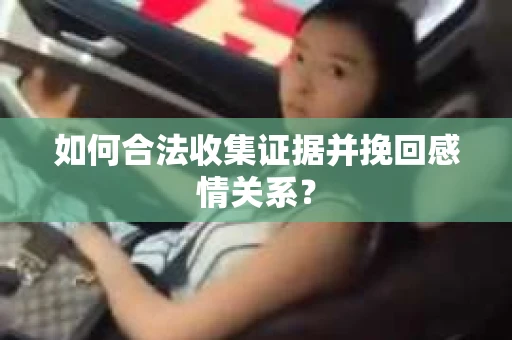 如何合法收集证据并挽回感情关系？