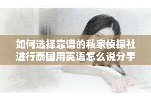 如何选择靠谱的私家侦探社进行泰国用英语怎么说分手挽回服务？