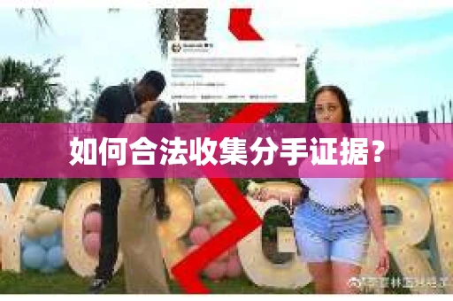 如何合法收集分手证据？