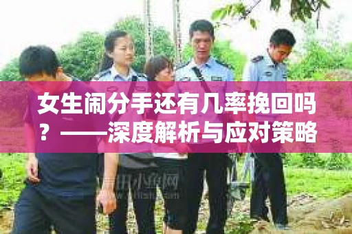女生闹分手还有几率挽回吗？——深度解析与应对策略