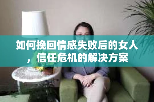 如何挽回情感失败后的女人，信任危机的解决方案