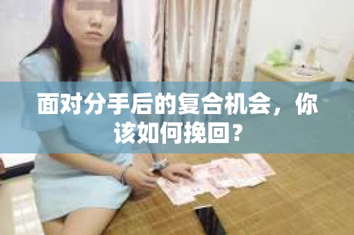 面对分手后的复合机会，你该如何挽回？