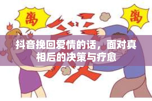 抖音挽回爱情的话，面对真相后的决策与疗愈