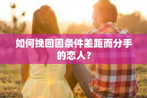 如何挽回因条件差距而分手的恋人？