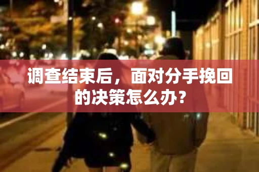 调查结束后，面对分手挽回的决策怎么办？