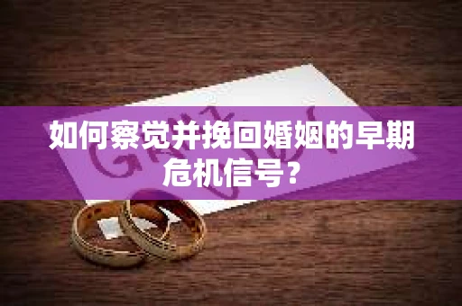 如何察觉并挽回婚姻的早期危机信号？