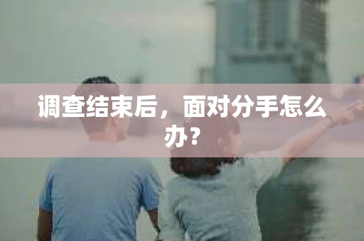 调查结束后，面对分手怎么办？