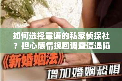 如何选择靠谱的私家侦探社？担心感情挽回调查遭遇陷阱怎么办？