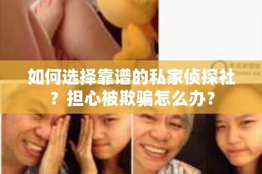 如何选择靠谱的私家侦探社？担心被欺骗怎么办？
