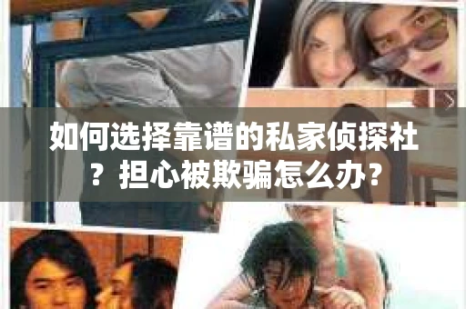 如何选择靠谱的私家侦探社？担心被欺骗怎么办？