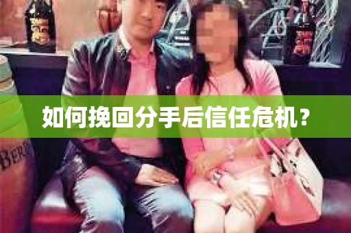 如何挽回分手后信任危机？