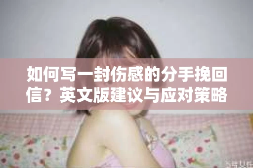 如何写一封伤感的分手挽回信？英文版建议与应对策略