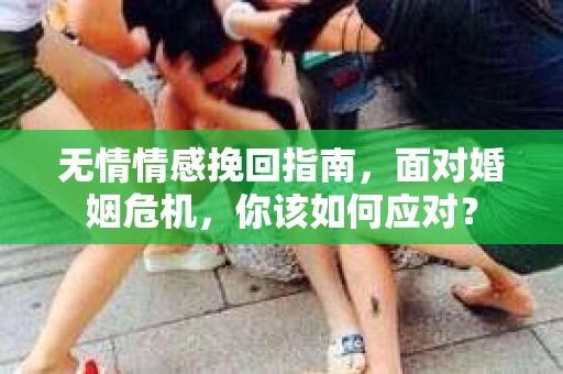 无情情感挽回指南，面对婚姻危机，你该如何应对？
