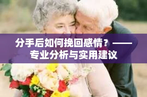 分手后如何挽回感情？——专业分析与实用建议
