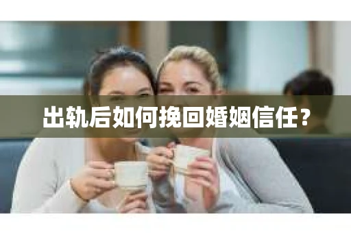 出轨后如何挽回婚姻信任？
