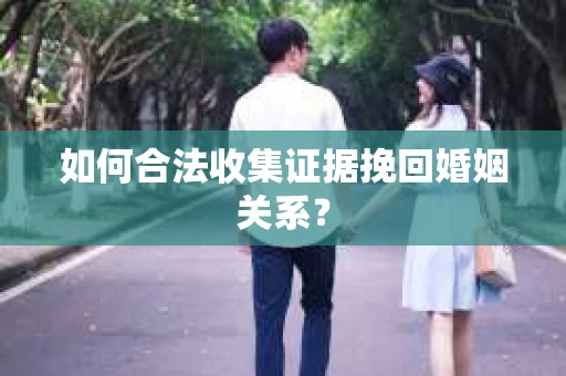 如何合法收集证据挽回婚姻关系？