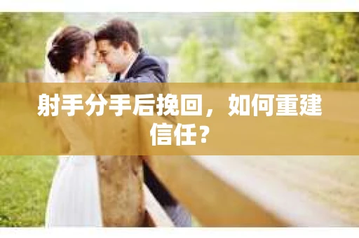 射手分手后挽回，如何重建信任？