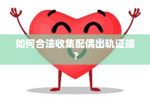 如何合法收集配偶出轨证据？
