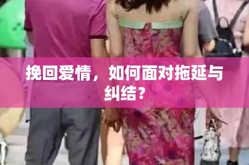 挽回爱情，如何面对拖延与纠结？