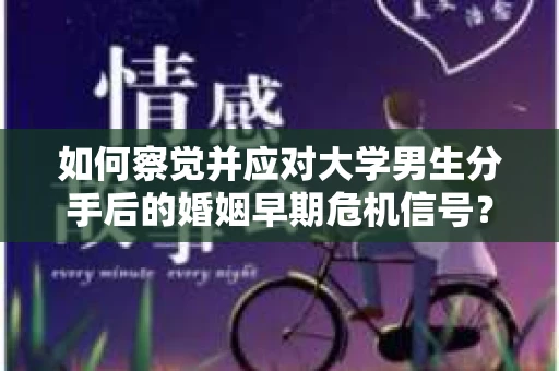 如何察觉并应对大学男生分手后的婚姻早期危机信号？