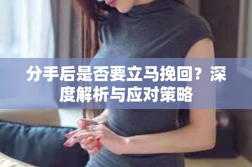 分手后是否要立马挽回？深度解析与应对策略
