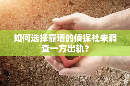 如何选择靠谱的侦探社来调查一方出轨？