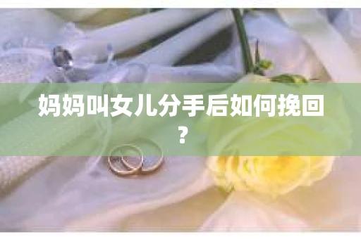 妈妈叫女儿分手后如何挽回？