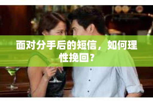 面对分手后的短信，如何理性挽回？