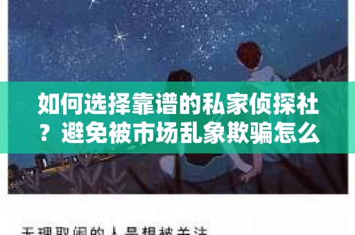 如何选择靠谱的私家侦探社？避免被市场乱象欺骗怎么办？