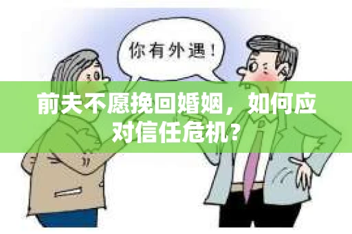 前夫不愿挽回婚姻，如何应对信任危机？