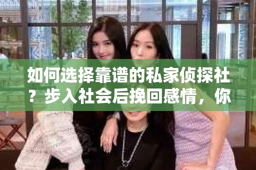如何选择靠谱的私家侦探社？步入社会后挽回感情，你准备好了吗？