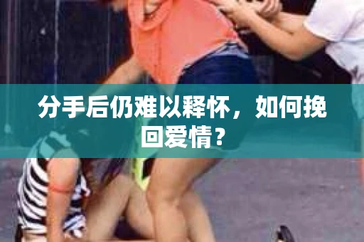 分手后仍难以释怀，如何挽回爱情？