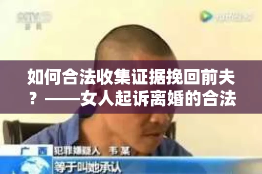 如何合法收集证据挽回前夫？——女人起诉离婚的合法取证策略
