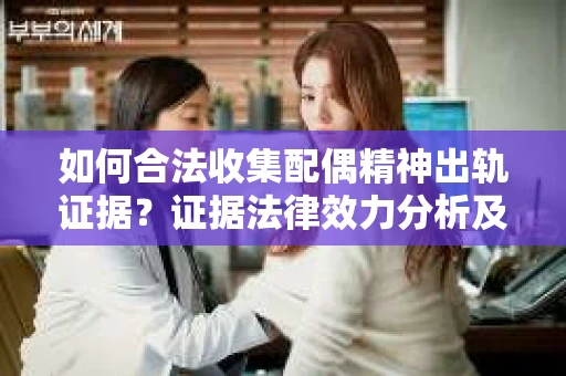 如何合法收集配偶精神出轨证据？证据法律效力分析及合法取证方法