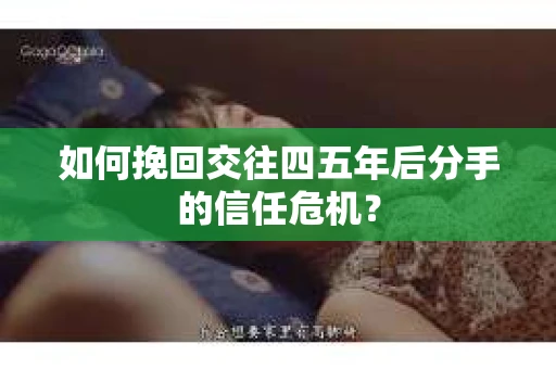 如何挽回交往四五年后分手的信任危机？