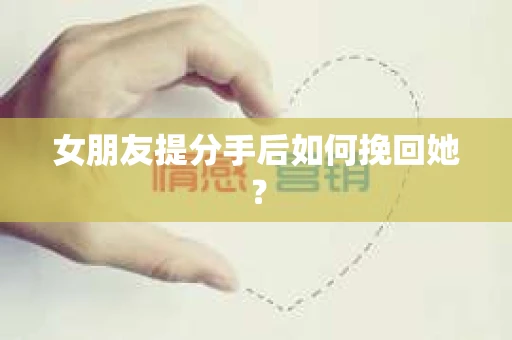 女朋友提分手后如何挽回她？