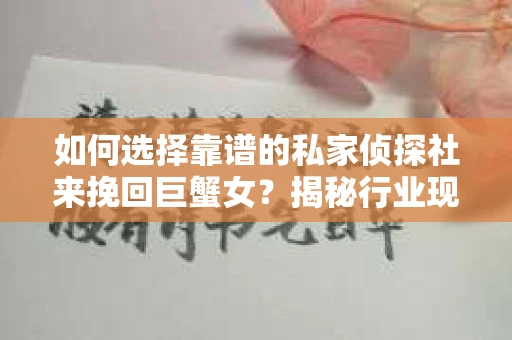 如何选择靠谱的私家侦探社来挽回巨蟹女？揭秘行业现状与陷阱，让你轻松避坑