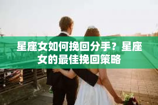 星座女如何挽回分手？星座女的最佳挽回策略