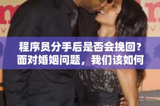 程序员分手后是否会挽回？面对婚姻问题，我们该如何应对？