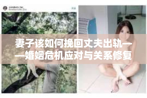 妻子该如何挽回丈夫出轨——婚姻危机应对与关系修复全攻略