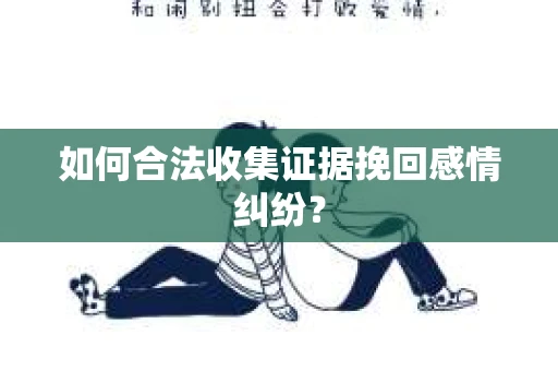 如何合法收集证据挽回感情纠纷？