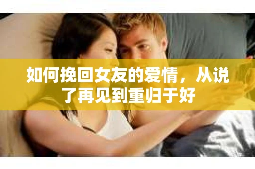 如何挽回女友的爱情，从说了再见到重归于好